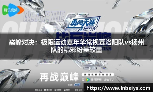 巅峰对决：极限运动嘉年华常规赛洛阳队vs扬州队的精彩纷呈较量