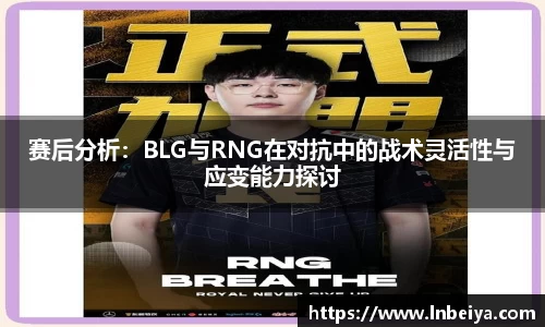 赛后分析：BLG与RNG在对抗中的战术灵活性与应变能力探讨