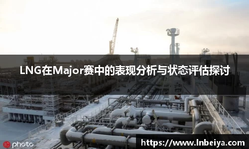 LNG在Major赛中的表现分析与状态评估探讨