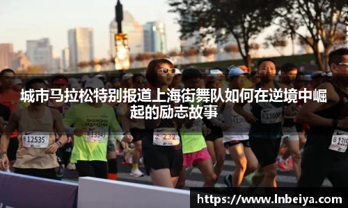城市马拉松特别报道上海街舞队如何在逆境中崛起的励志故事