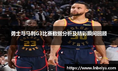 勇士与马刺G3比赛数据分析及精彩瞬间回顾