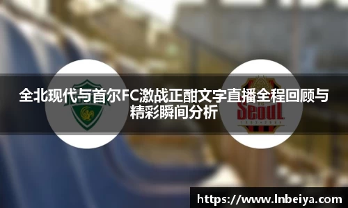 全北现代与首尔FC激战正酣文字直播全程回顾与精彩瞬间分析
