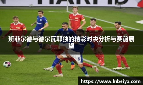 班菲尔德与德尔瓦耶独的精彩对决分析与赛前展望